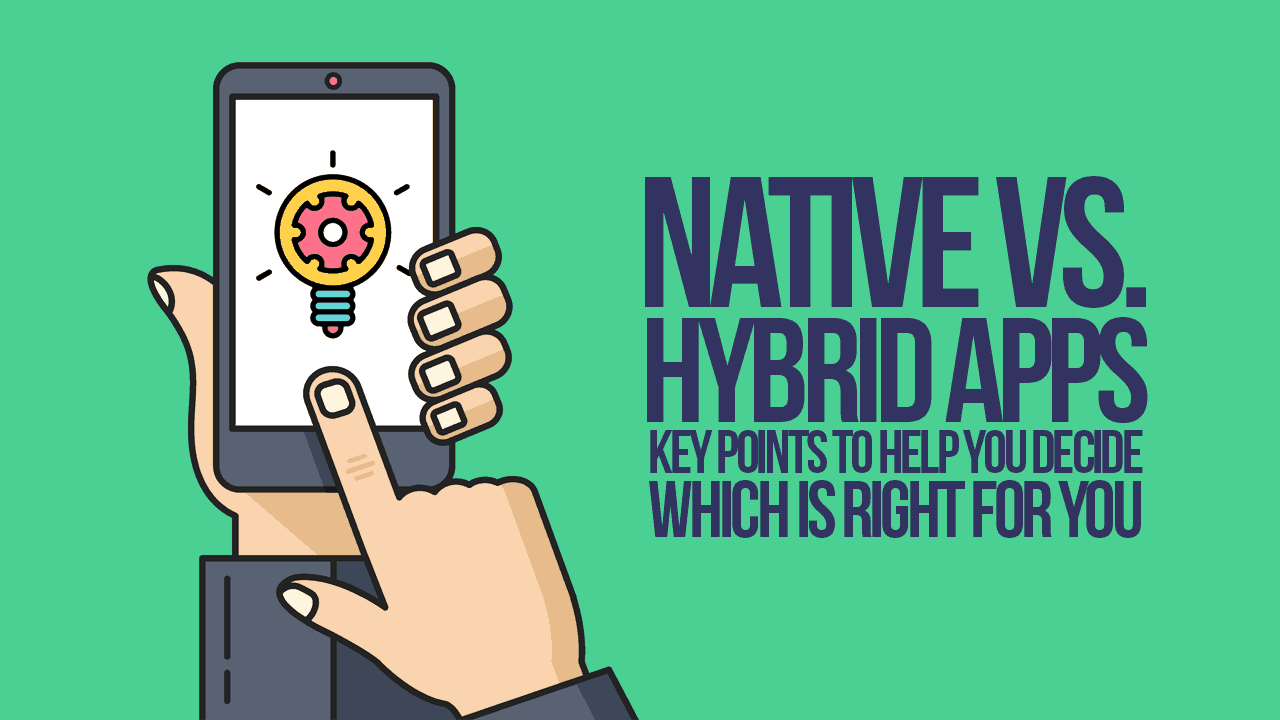 Native Versus Hybrid Apps: Key Points to Help You Decide Which Is Right ...