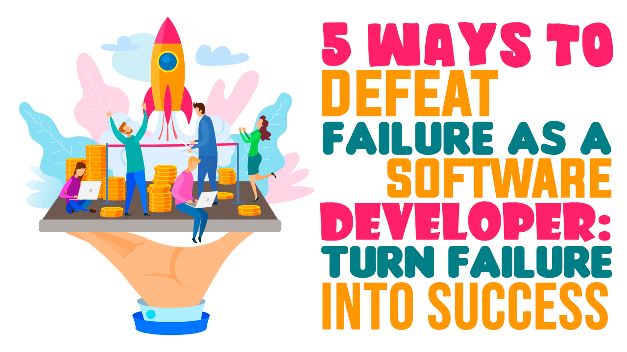 5 Ways To Defeat Failure As A Software Developer: Turn Failure Into ...